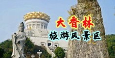爆操空姐大屄中国浙江-绍兴大香林旅游风景区